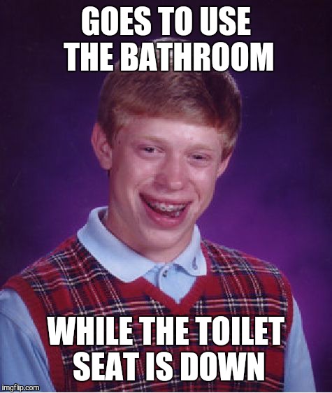 Bad Luck Brian Meme | GOES TO USE THE BATHROOM; WHILE THE TOILET SEAT IS DOWN | image tagged in memes,bad luck brian | made w/ Imgflip meme maker