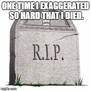 exagerating | ONE TIME I EXAGGERATED SO HARD THAT I DIED. | image tagged in grave,exaggerated,died | made w/ Imgflip meme maker