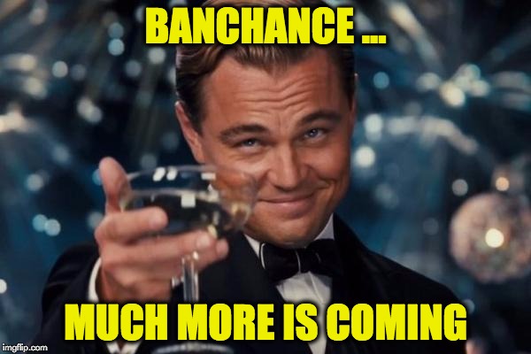 Leonardo Dicaprio Cheers Meme | BANCHANCE ... MUCH MORE IS COMING | image tagged in memes,leonardo dicaprio cheers | made w/ Imgflip meme maker
