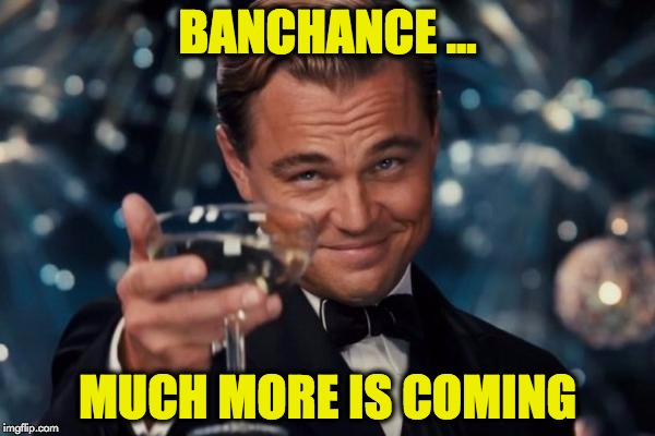 Leonardo Dicaprio Cheers | BANCHANCE ... MUCH MORE IS COMING | image tagged in memes,leonardo dicaprio cheers | made w/ Imgflip meme maker