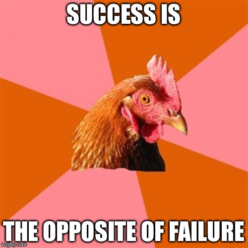 Anti Joke Chicken | SUCCESS IS; THE OPPOSITE OF FAILURE | image tagged in memes,anti joke chicken,fail,failure,success | made w/ Imgflip meme maker