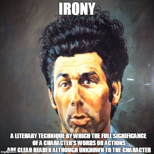 this is not good.......can i get my first front-pager??? :D | IRONY; A LITERARY TECHNIQUE BY WHICH THE FULL SIGNIFICANCE OF A CHARACTER'S WORDS OR ACTIONS ARE CLEAR READER ALTHOUGH UNKNOWN TO THE CHARACTER | image tagged in irony,seinfeld,kramer | made w/ Imgflip meme maker