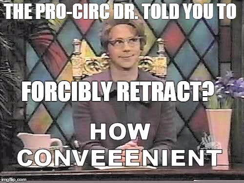 Forcible retraction | THE PRO-CIRC DR. TOLD YOU TO; FORCIBLY RETRACT? | image tagged in retraction | made w/ Imgflip meme maker