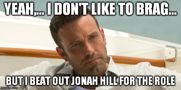 YEAH,... I DON'T LIKE TO BRAG... BUT I BEAT OUT JONAH HILL FOR THE ROLE | made w/ Imgflip meme maker