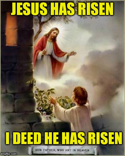 A Easter blessing to all no matter what they believe in, may imgflip be blessed for its people here | JESUS HAS RISEN; I DEED HE HAS RISEN | image tagged in jesus christ,easter,he has risen,meme | made w/ Imgflip meme maker