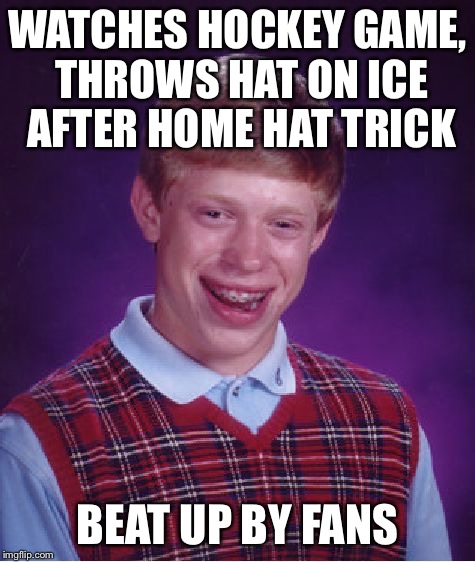 Bad Luck Brian Meme | WATCHES HOCKEY GAME, THROWS HAT ON ICE AFTER HOME HAT TRICK BEAT UP BY FANS | image tagged in memes,bad luck brian | made w/ Imgflip meme maker
