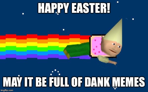 Dank Nyan | HAPPY EASTER! MAY IT BE FULL OF DANK MEMES | image tagged in dank nyan | made w/ Imgflip meme maker