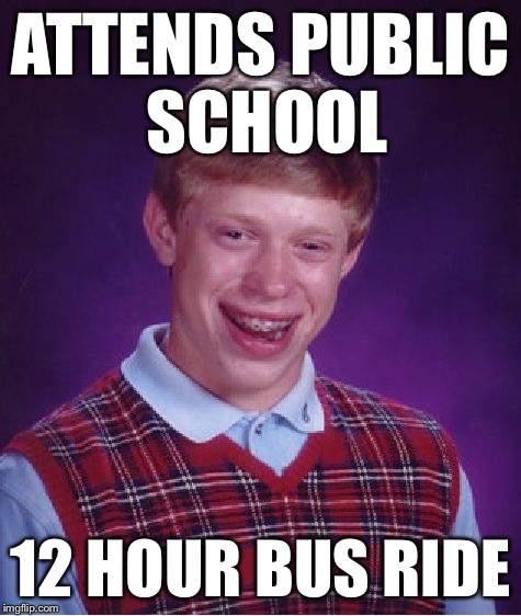 Bad Luck Brian Meme | ATTENDS PUBLIC SCHOOL 12 HOUR BUS RIDE | image tagged in memes,bad luck brian | made w/ Imgflip meme maker