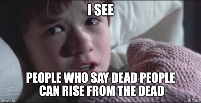 i see dead people | I SEE; PEOPLE WHO SAY DEAD PEOPLE CAN RISE FROM THE DEAD | image tagged in i see dead people | made w/ Imgflip meme maker