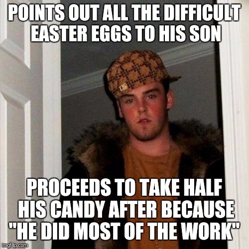 Scumbag Steve Meme | POINTS OUT ALL THE DIFFICULT EASTER EGGS TO HIS SON; PROCEEDS TO TAKE HALF HIS CANDY AFTER BECAUSE "HE DID MOST OF THE WORK" | image tagged in memes,scumbag steve,AdviceAnimals | made w/ Imgflip meme maker