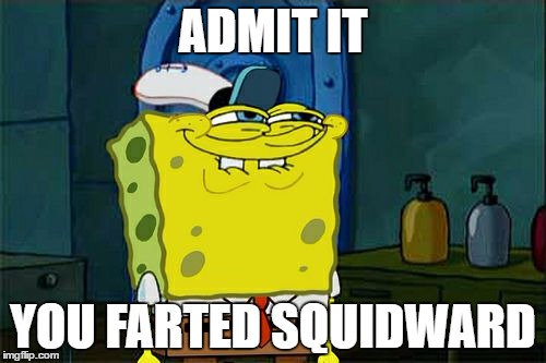 Don't You Squidward Meme | ADMIT IT; YOU FARTED SQUIDWARD | image tagged in memes,dont you squidward | made w/ Imgflip meme maker