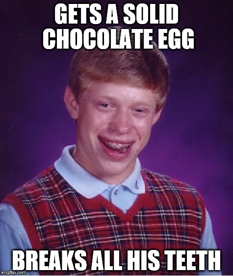 Bad Luck Brian Meme | GETS A SOLID CHOCOLATE EGG; BREAKS ALL HIS TEETH | image tagged in memes,bad luck brian,easter,chocolate | made w/ Imgflip meme maker