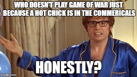 Austin Powers Honestly Meme | WHO DOESN'T PLAY GAME OF WAR JUST BECAUSE A HOT CHICK IS IN THE COMMERICALS; HONESTLY? | image tagged in memes,austin powers honestly | made w/ Imgflip meme maker