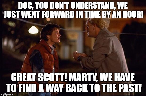 When the Clocks go Back to the Future | DOC, YOU DON'T UNDERSTAND, WE JUST WENT FORWARD IN TIME BY AN HOUR! GREAT SCOTT! MARTY, WE HAVE TO FIND A WAY BACK TO THE PAST! | image tagged in back to the future,clocks,forward,hour | made w/ Imgflip meme maker