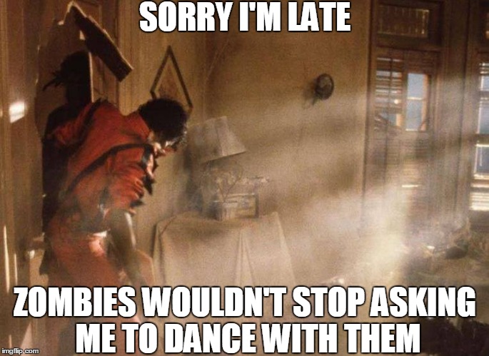 SORRY I'M LATE ZOMBIES WOULDN'T STOP ASKING ME TO DANCE WITH THEM | made w/ Imgflip meme maker