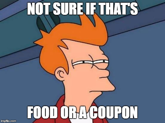 Futurama Fry Meme | NOT SURE IF THAT'S FOOD OR A COUPON | image tagged in memes,futurama fry | made w/ Imgflip meme maker