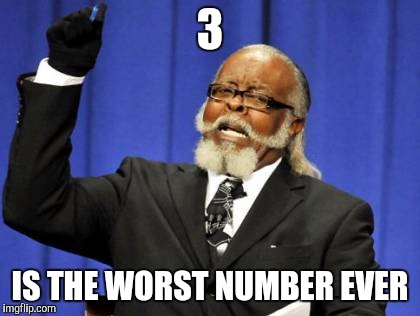 Too Damn High Meme |  3; IS THE WORST NUMBER EVER | image tagged in memes,too damn high | made w/ Imgflip meme maker