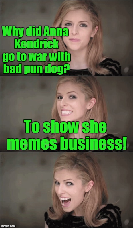 Why did Anna Kendrick go to war with bad pun dog? To show she memes business! | made w/ Imgflip meme maker