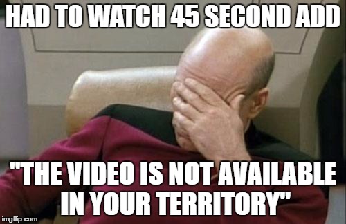 Captain Picard Facepalm | HAD TO WATCH 45 SECOND ADD; "THE VIDEO IS NOT AVAILABLE IN YOUR TERRITORY" | image tagged in memes,captain picard facepalm,video,advertising | made w/ Imgflip meme maker