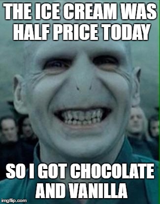 You-Know-Who eats You-Know-What | THE ICE CREAM WAS HALF PRICE TODAY; SO I GOT CHOCOLATE AND VANILLA | image tagged in voldemort grin | made w/ Imgflip meme maker