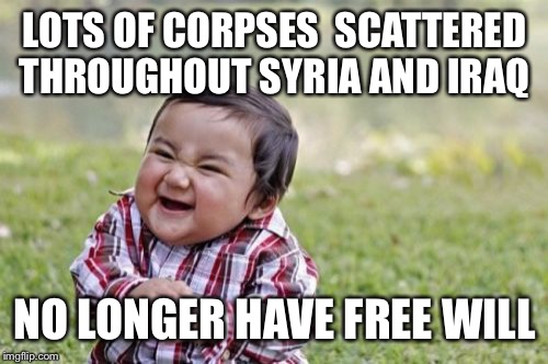 Evil Toddler Meme | LOTS OF CORPSES  SCATTERED THROUGHOUT SYRIA AND IRAQ NO LONGER HAVE FREE WILL | image tagged in memes,evil toddler | made w/ Imgflip meme maker