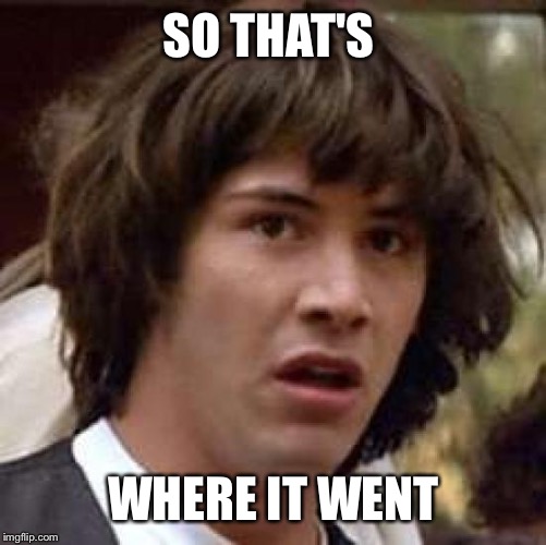 Conspiracy Keanu Meme | SO THAT'S WHERE IT WENT | image tagged in memes,conspiracy keanu | made w/ Imgflip meme maker