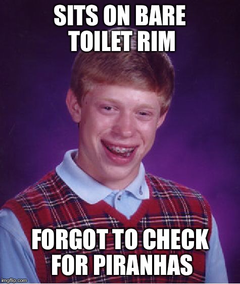 Bad Luck Brian Meme | SITS ON BARE TOILET RIM FORGOT TO CHECK FOR PIRANHAS | image tagged in memes,bad luck brian | made w/ Imgflip meme maker