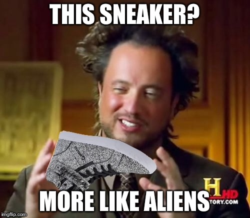 Ancient Aliens | THIS SNEAKER? MORE LIKE ALIENS | image tagged in ancient aliens | made w/ Imgflip meme maker