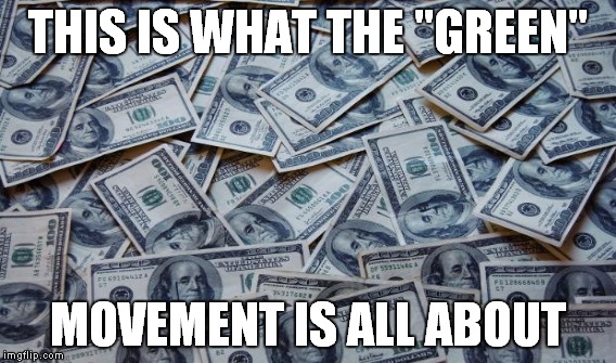 THIS IS WHAT THE "GREEN" MOVEMENT IS ALL ABOUT | made w/ Imgflip meme maker