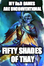 Fifty Shades of Thay | MY D&D GAMES ARE UNCONVENTIONAL; FIFTY SHADES OF THAY | image tagged in fifty shades of thay,fifty shades of grey,forgotten realms,dungeons  dragons | made w/ Imgflip meme maker