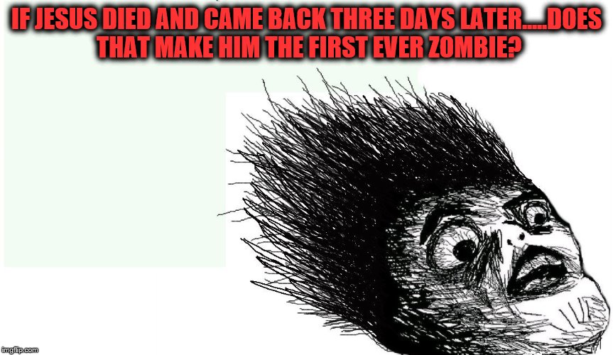 IF JESUS DIED AND CAME BACK THREE DAYS LATER.....DOES THAT MAKE HIM THE FIRST EVER ZOMBIE? | image tagged in easter truth | made w/ Imgflip meme maker