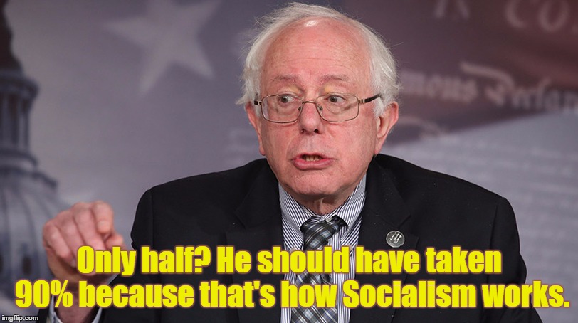 Only half? He should have taken 90% because that's how Socialism works. | made w/ Imgflip meme maker