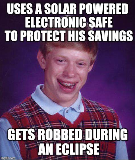 Bad Luck Brian Meme | USES A SOLAR POWERED ELECTRONIC SAFE TO PROTECT HIS SAVINGS GETS ROBBED DURING AN ECLIPSE | image tagged in memes,bad luck brian | made w/ Imgflip meme maker