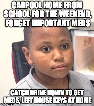 Minor Mistake Marvin | CARPOOL HOME FROM SCHOOL FOR THE WEEKEND, FORGET IMPORTANT MEDS; CATCH DRIVE DOWN TO GET MEDS, LEFT HOUSE KEYS AT HOME | image tagged in memes,minor mistake marvin,AdviceAnimals | made w/ Imgflip meme maker