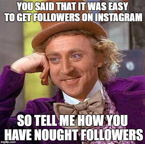 Creepy Condescending Wonka Meme | YOU SAID THAT IT WAS EASY TO GET FOLLOWERS ON INSTAGRAM; SO TELL ME HOW YOU HAVE NOUGHT FOLLOWERS | image tagged in memes,creepy condescending wonka | made w/ Imgflip meme maker