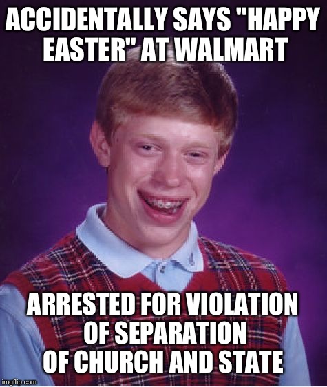 Bad Luck Brian Meme | ACCIDENTALLY SAYS "HAPPY EASTER" AT WALMART ARRESTED FOR VIOLATION OF SEPARATION OF CHURCH AND STATE | image tagged in memes,bad luck brian | made w/ Imgflip meme maker