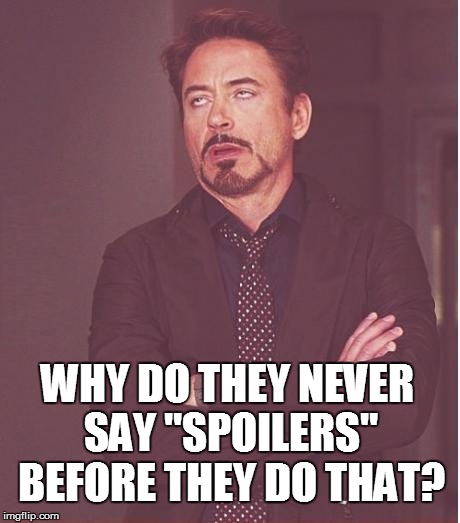 Face You Make Robert Downey Jr Meme | WHY DO THEY NEVER SAY "SPOILERS" BEFORE THEY DO THAT? | image tagged in memes,face you make robert downey jr | made w/ Imgflip meme maker