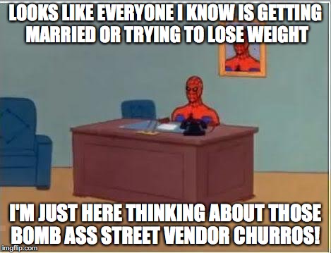 Spiderman Computer Desk Meme | LOOKS LIKE EVERYONE I KNOW IS GETTING MARRIED OR TRYING TO LOSE WEIGHT; I'M JUST HERE THINKING ABOUT THOSE BOMB ASS STREET VENDOR CHURROS! | image tagged in memes,spiderman computer desk,spiderman | made w/ Imgflip meme maker