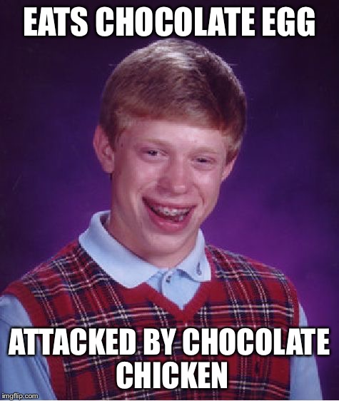 Bad Luck Brian Meme | EATS CHOCOLATE EGG ATTACKED BY CHOCOLATE CHICKEN | image tagged in memes,bad luck brian | made w/ Imgflip meme maker