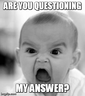Angry Baby Meme | ARE YOU QUESTIONING; MY ANSWER? | image tagged in memes,angry baby | made w/ Imgflip meme maker