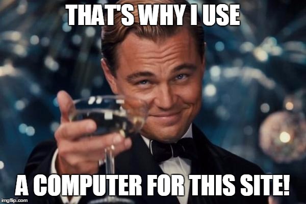 Leonardo Dicaprio Cheers Meme | THAT'S WHY I USE A COMPUTER FOR THIS SITE! | image tagged in memes,leonardo dicaprio cheers | made w/ Imgflip meme maker