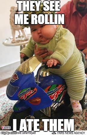 Fat baby |  THEY SEE ME ROLLIN; I ATE THEM | image tagged in fat baby | made w/ Imgflip meme maker