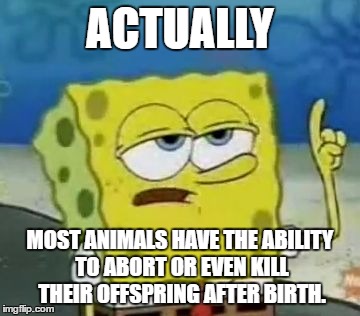 ACTUALLY MOST ANIMALS HAVE THE ABILITY TO ABORT OR EVEN KILL THEIR OFFSPRING AFTER BIRTH. | made w/ Imgflip meme maker