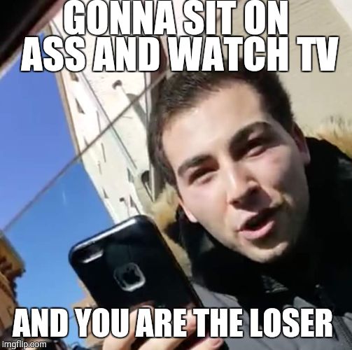GONNA SIT ON ASS AND WATCH TV; AND YOU ARE THE LOSER | image tagged in douchebag jake2 | made w/ Imgflip meme maker