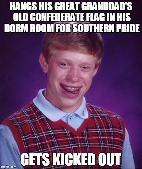 Bad Luck Brian Meme | HANGS HIS GREAT GRANDDAD'S OLD CONFEDERATE FLAG IN HIS DORM ROOM FOR SOUTHERN PRIDE; GETS KICKED OUT | image tagged in memes,bad luck brian | made w/ Imgflip meme maker