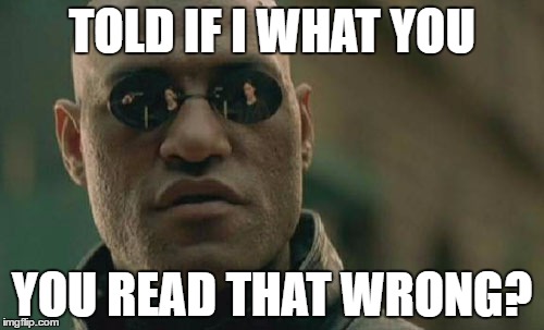 What if I told you | TOLD IF I WHAT YOU; YOU READ THAT WRONG? | image tagged in memes,matrix morpheus,you're doing it wrong | made w/ Imgflip meme maker