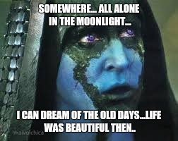Ronan the Sensitive | SOMEWHERE... ALL ALONE IN THE MOONLIGHT... I CAN DREAM OF THE OLD DAYS...LIFE WAS BEAUTIFUL THEN.. | image tagged in overly sensitive | made w/ Imgflip meme maker