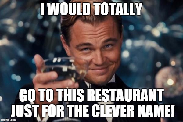 Leonardo Dicaprio Cheers Meme | I WOULD TOTALLY GO TO THIS RESTAURANT JUST FOR THE CLEVER NAME! | image tagged in memes,leonardo dicaprio cheers | made w/ Imgflip meme maker