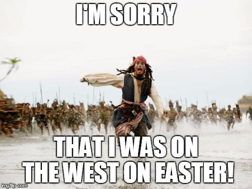 Jack Sparrow Being Chased Meme | I'M SORRY; THAT I WAS ON THE WEST ON EASTER! | image tagged in memes,jack sparrow being chased,sorry,east,west,easter | made w/ Imgflip meme maker