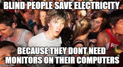 they just need sound | BLIND PEOPLE SAVE ELECTRICITY; BECAUSE THEY DONT NEED MONITORS ON THEIR COMPUTERS | image tagged in memes,sudden clarity clarence | made w/ Imgflip meme maker